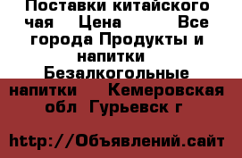 Поставки китайского чая  › Цена ­ 288 - Все города Продукты и напитки » Безалкогольные напитки   . Кемеровская обл.,Гурьевск г.